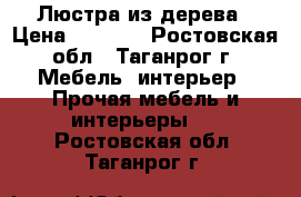 Люстра из дерева › Цена ­ 2 500 - Ростовская обл., Таганрог г. Мебель, интерьер » Прочая мебель и интерьеры   . Ростовская обл.,Таганрог г.